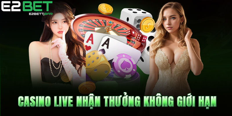 Casino live nhận thưởng không giới hạn