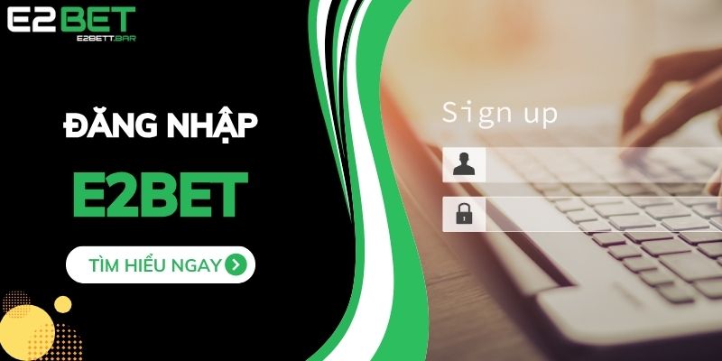 Đăng Nhập E2BET - Truy Cập Dễ Dàng Và Cực Kỳ Tiện Lợi