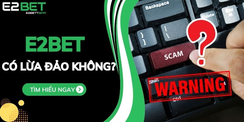 E2BET Có Lừa Đảo Không? Giả Mã Tin Đồn, Minh Chứng Uy Tín